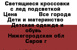 Светящиеся кроссовки с лед подсветкой › Цена ­ 2 499 - Все города Дети и материнство » Детская одежда и обувь   . Нижегородская обл.,Саров г.